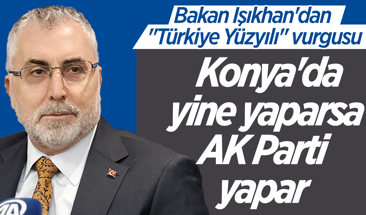 Bakan Işıkhan’dan “Türkiye Yüzyılı“ vurgusu: Konya’da da yine yaparsa AK Parti yapar