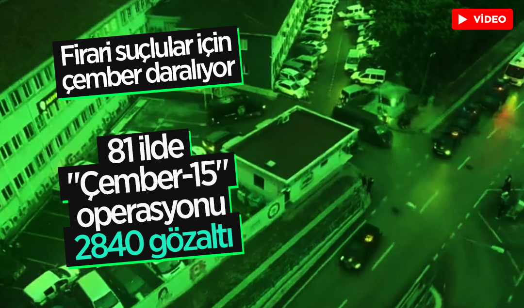 Firari suçlular için çember daralıyor! 81 ilde “Çember-15“ operasyonu: 2840 kişi yakalandı