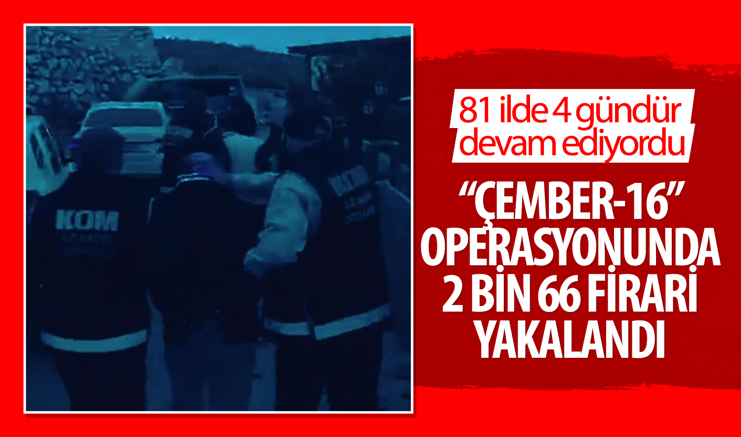 81 ilde 4 gündür devam ediyordu: “ÇEMBER-16” operasyonunda 2 bin 66 firari yakalandı