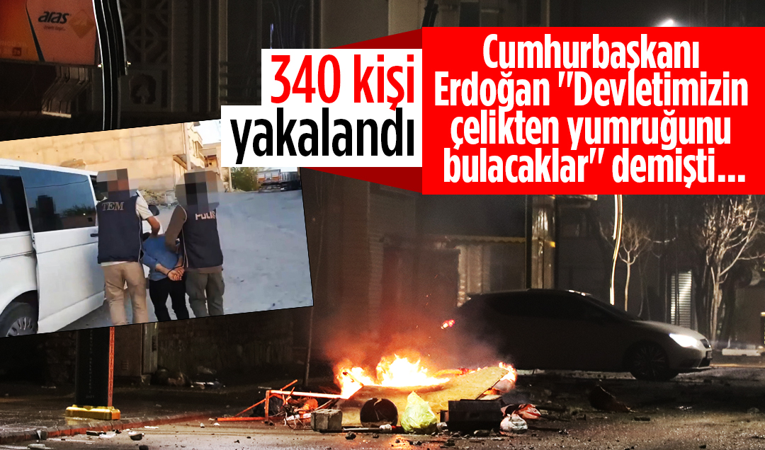 Cumhurbaşkanı Erdoğan “Devletimizin çelikten yumruğunu bulacaklar“ demişti... 340 kişi yakalandı