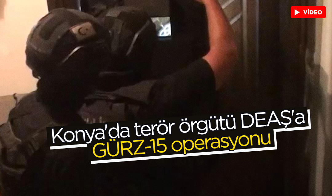 Konya’da terör örgütü DEAŞ’a “GÜRZ-15“ operasyonu