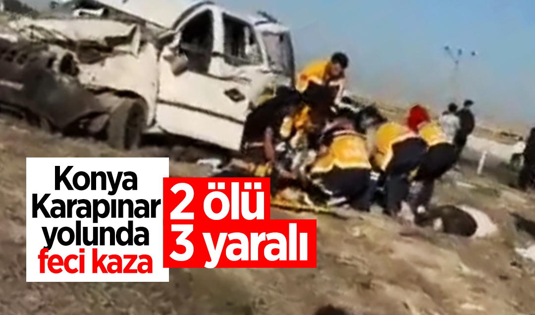 Konya Karapınar yolunda feci kaza: 2 ölü, 3 yaralı 