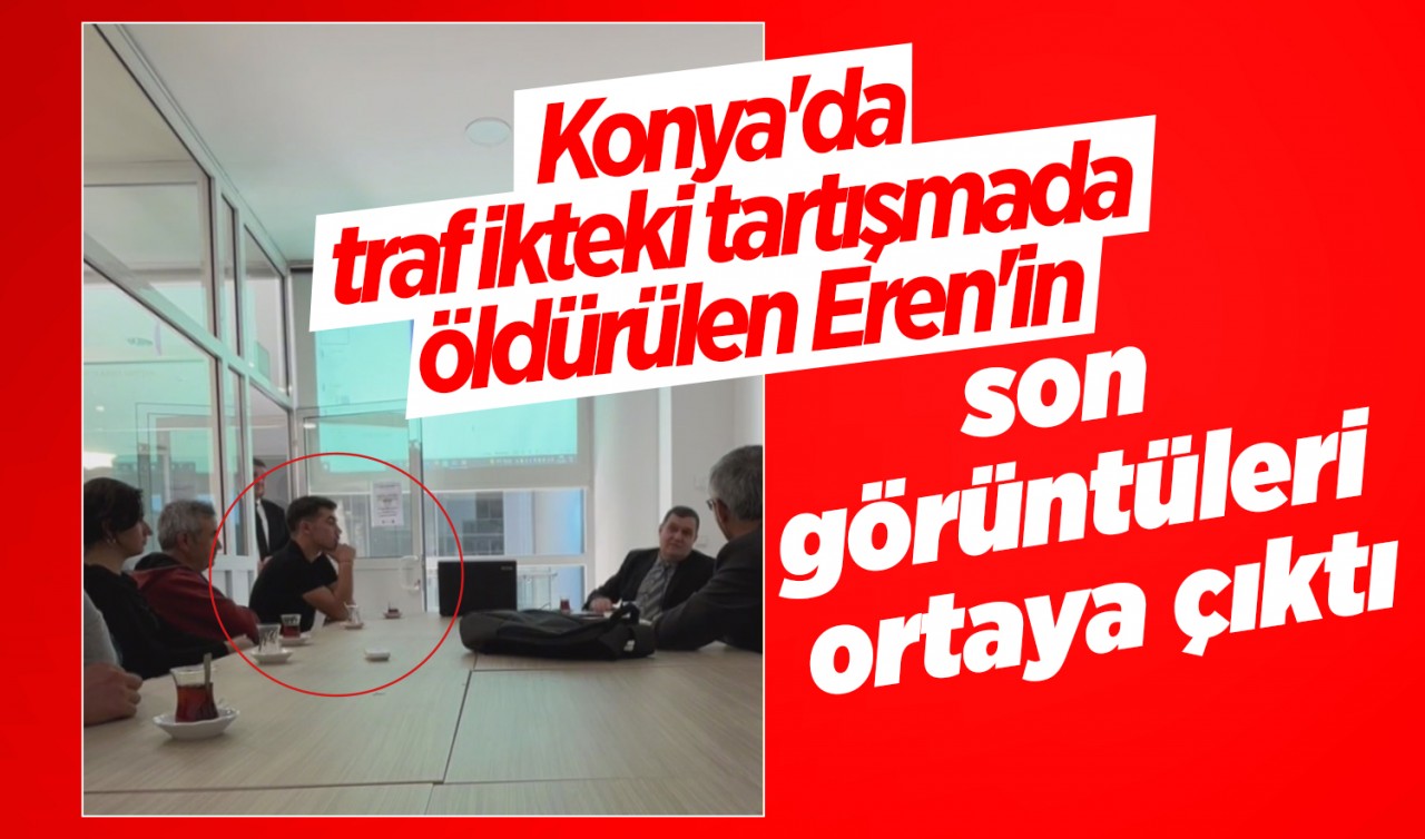 Konya’da trafikteki tartışmada öldürülen Eren’in son görüntüleri ortaya çıktı