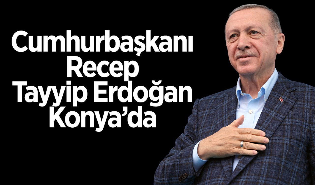 Cumhurbaşkanı Recep Tayyip Erdoğan Konya’da