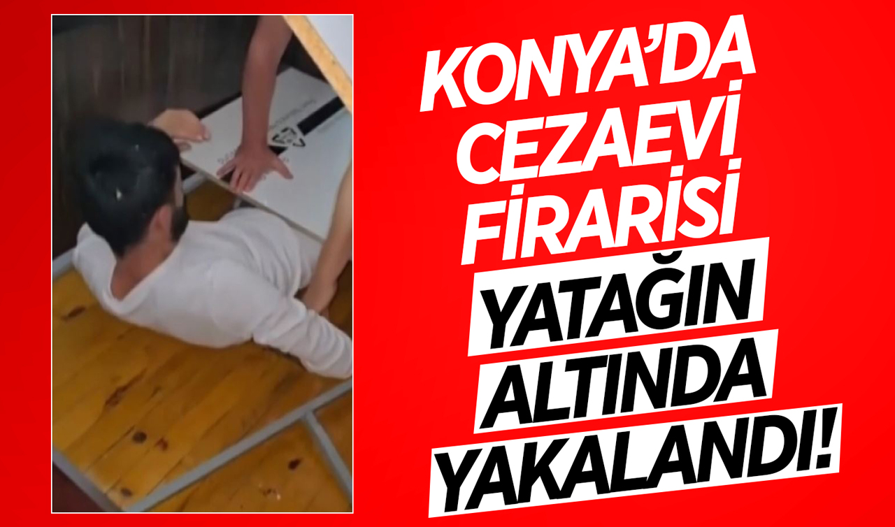 Konya’da cezaevi firarisi yatağın altında yakalandı!