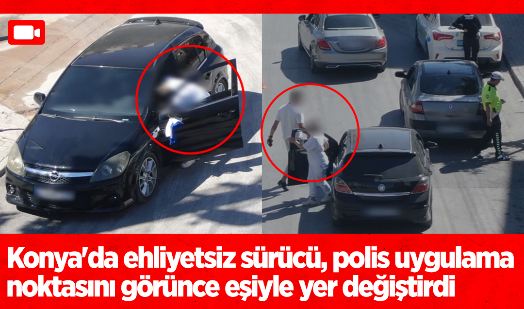 Konya’da ehliyetsiz sürücü, polis uygulama noktasını görünce eşiyle yer değiştirdi