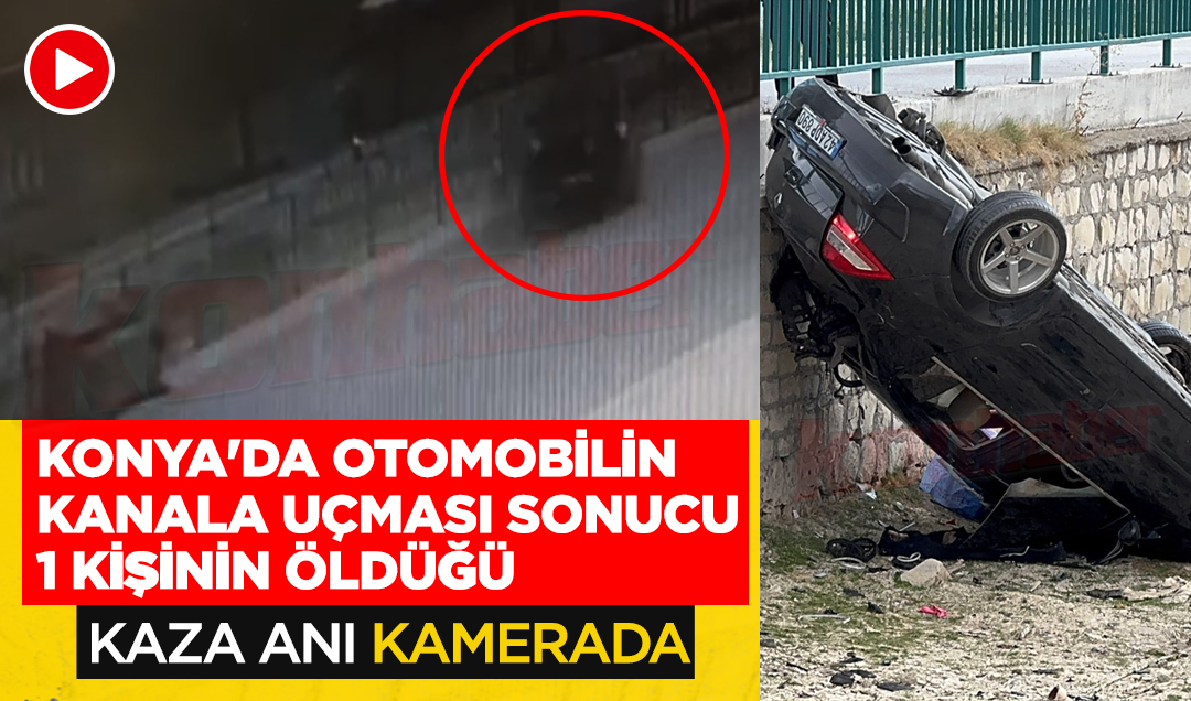 Konya’da otomobilin kanala uçması sonucu 1 kişinin öldüğü kaza anı kamerada!
