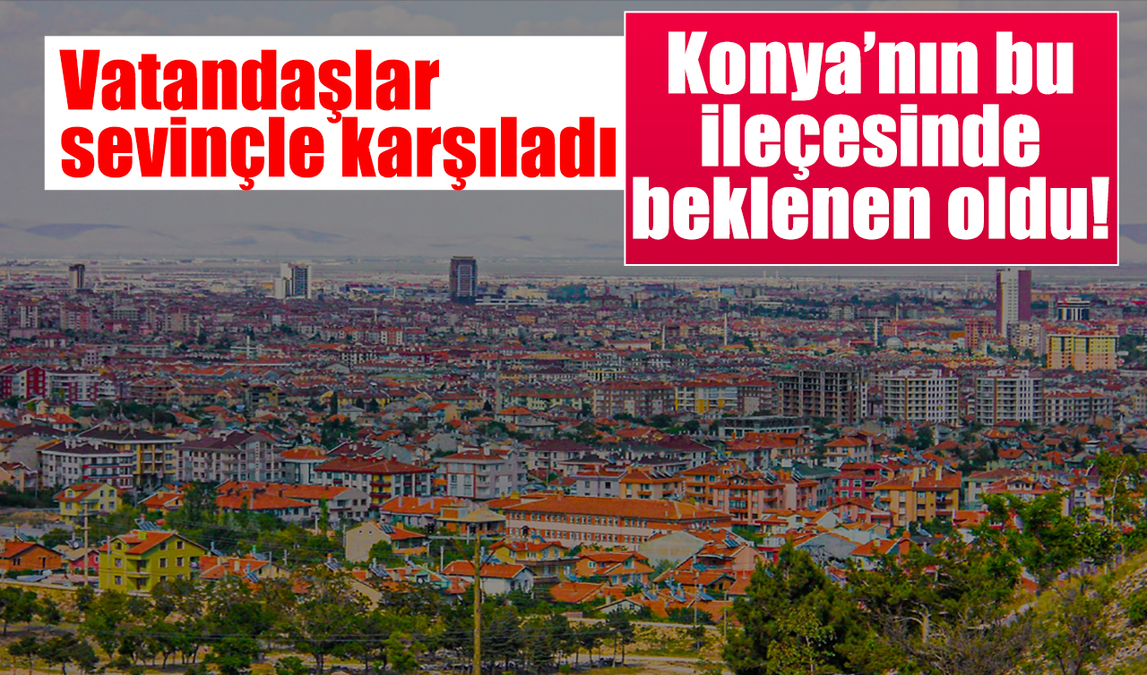 Konya’nın bu ilçesinde beklenen oldu! Vatandaşlar sevinçle karşıladı