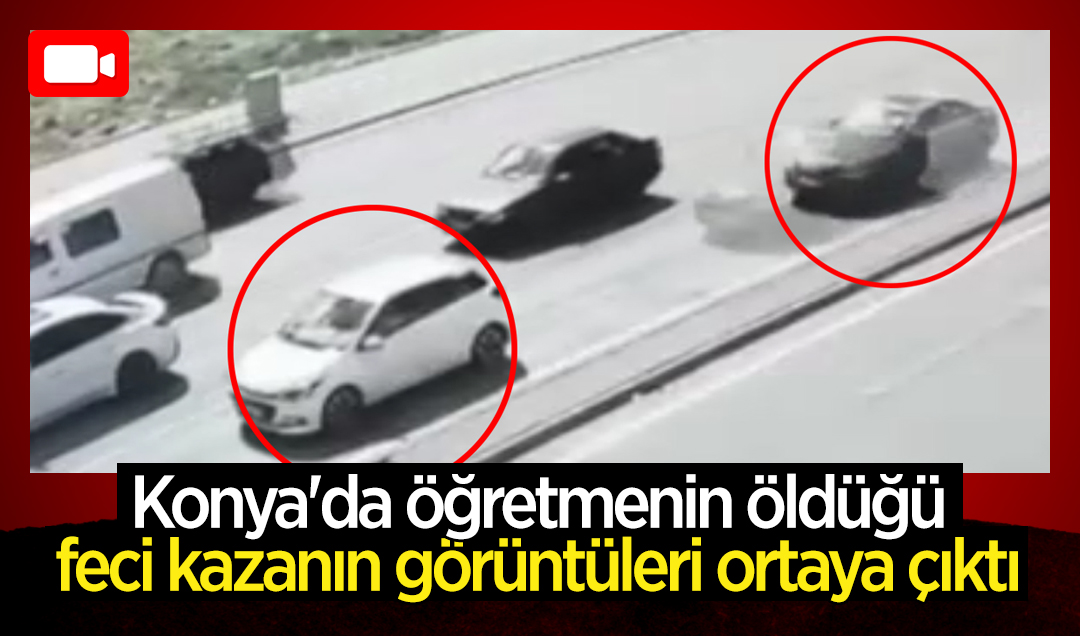 Konya’da öğretmenin öldüğü feci kazanın görüntüleri ortaya çıktı