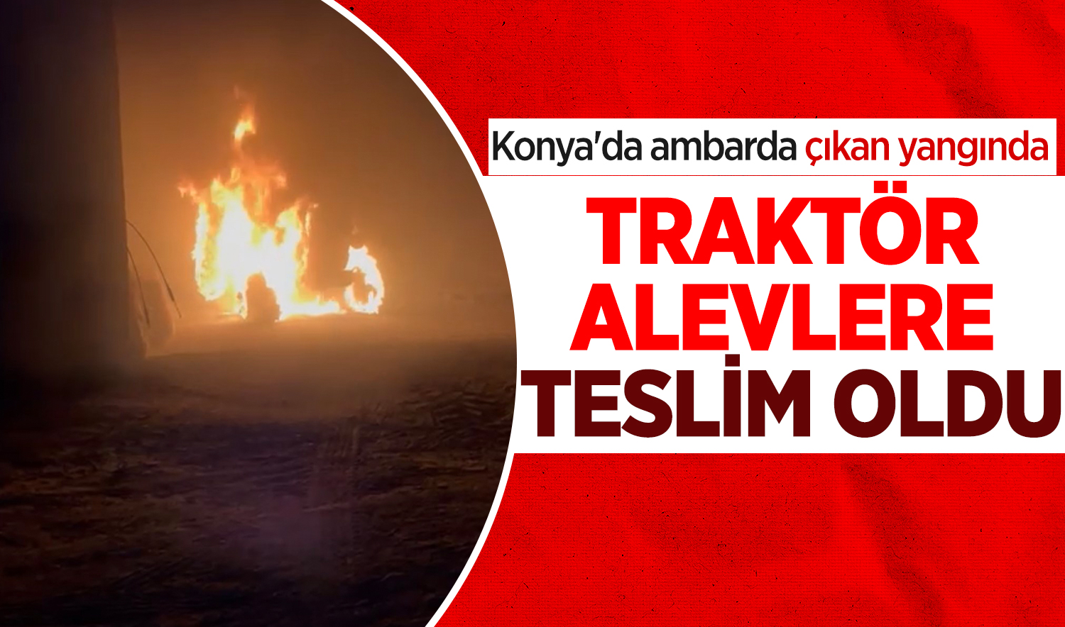 Konya’da ambarda çıkan yangında traktör alevlere teslim oldu