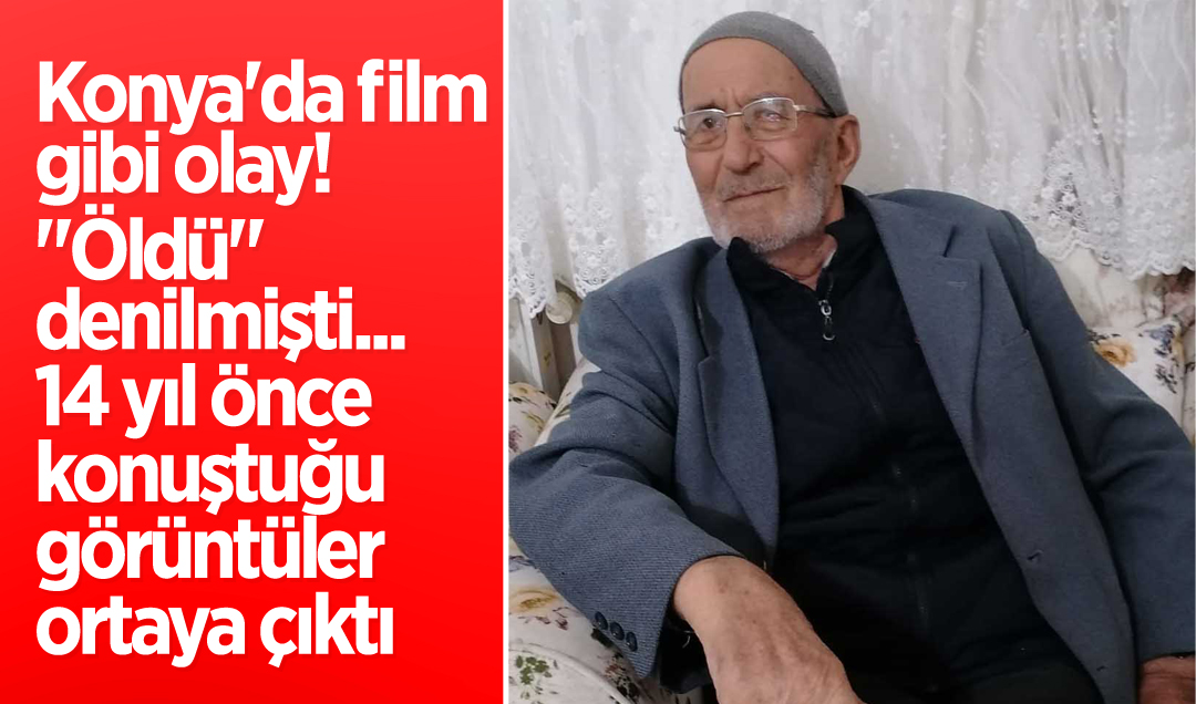 Konya’da film gibi olay! “Öldü“ denilmişti... 14 yıl önce konuştuğu görüntüler ortaya çıktı