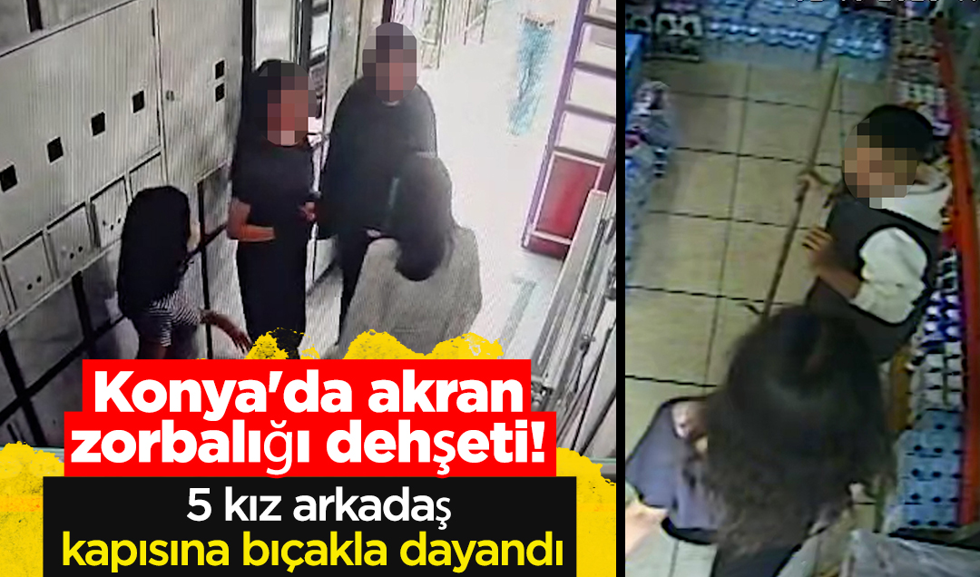 Konya’da akran zorbalığı dehşeti! 5 kız arkadaş kapısına bıçakla dayandı