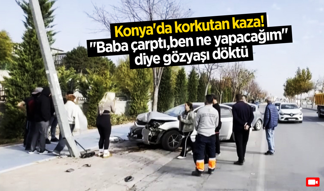 Konya’da korkutan kaza: Sürücü “Baba çarptı, ben ne yapacağım“ diye gözyaşı döktü