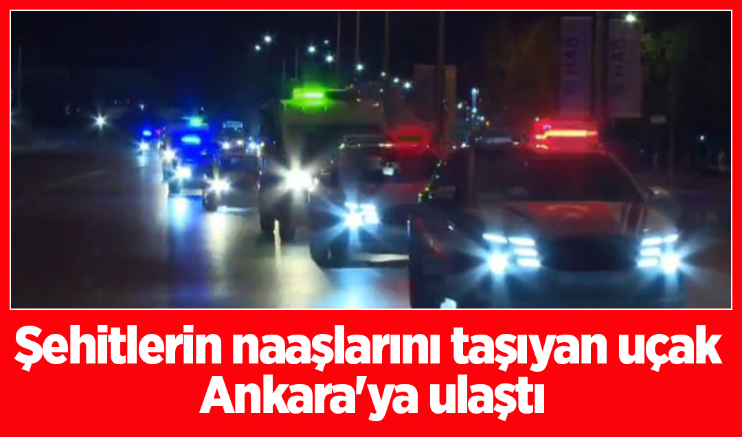 Şehitlerin naaşlarını taşıyan uçak Ankara’ya ulaştı