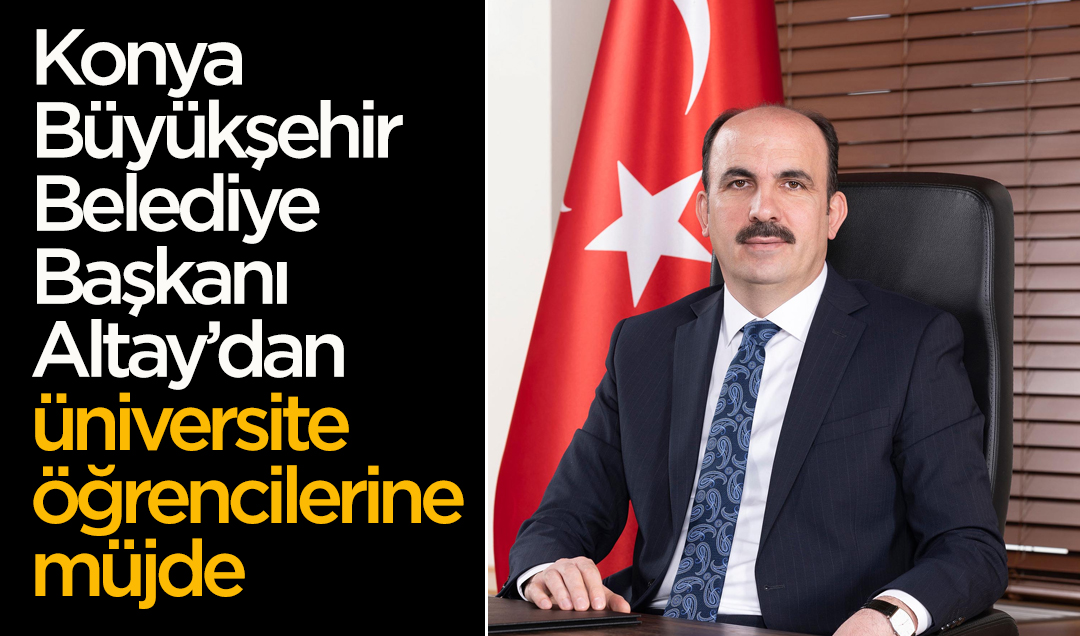 Konya Büyükşehir Belediye Başkanı Altay’dan üniversite öğrencilerine müjde