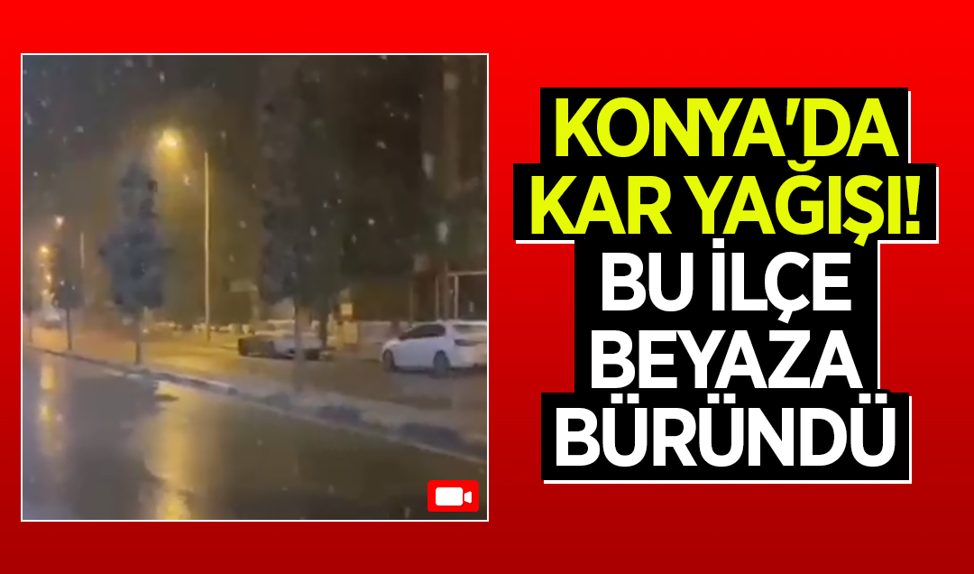 Konya’da kar yağışı! Bu ilçe beyaza büründü