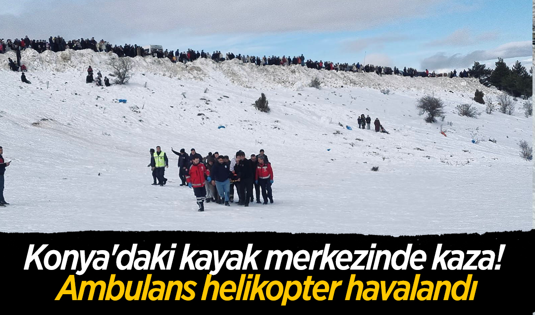 Konya’daki kayak merkezinde kaza! Ambulans helikopter havalandı