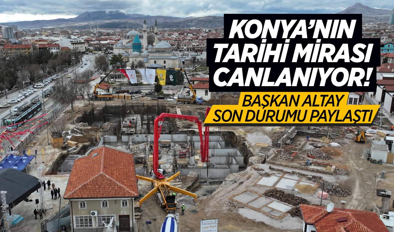 Konya’nın tarihi mirası canlanıyor! Başkan Altay son durumu paylaştı 