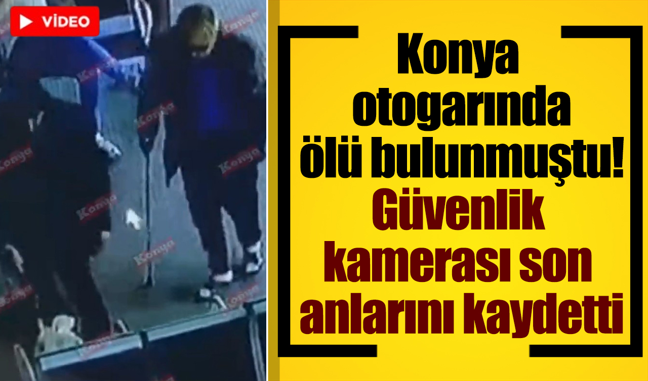 Konya otogarında ölü bulunmuştu! Güvenlik kamerası son anlarını kaydetti