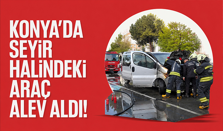 Konya’da seyir halindeki araç alev aldı