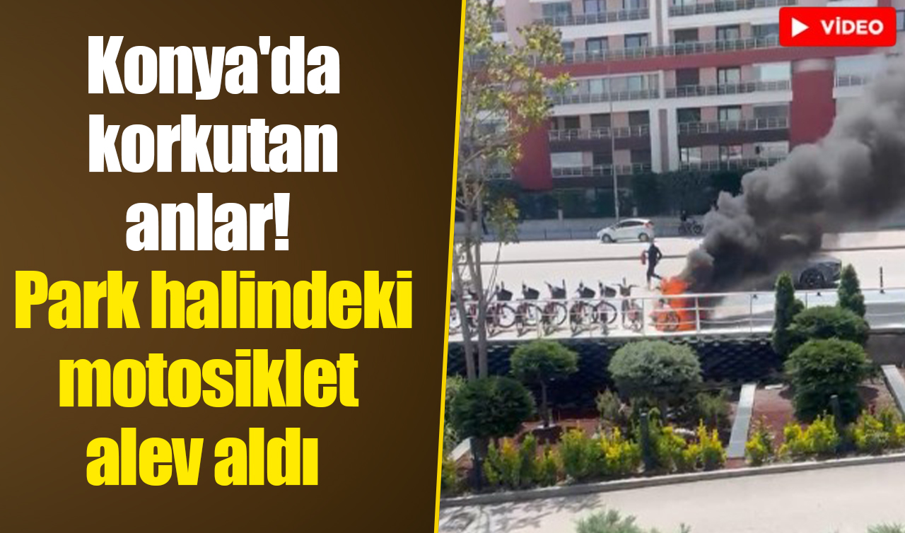 Konya’da korkutan anlar! Park halindeki motosiklet alev aldı