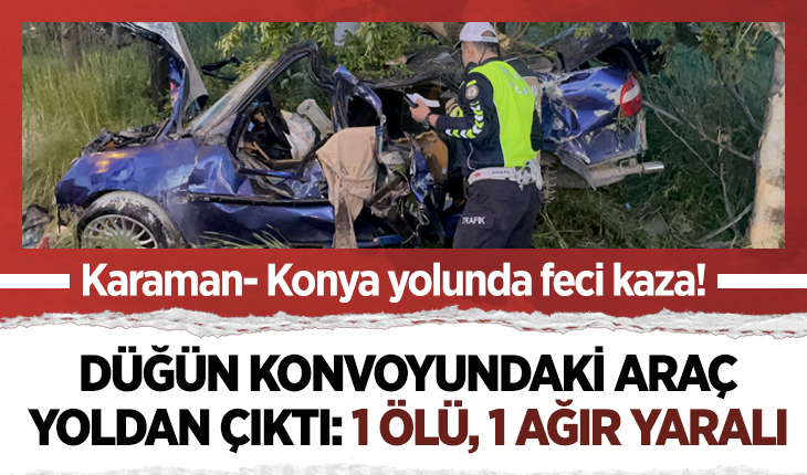 Karaman- Konya yolunda feci kaza! Düğün konvoyundaki araç yoldan çıktı: 1 ölü