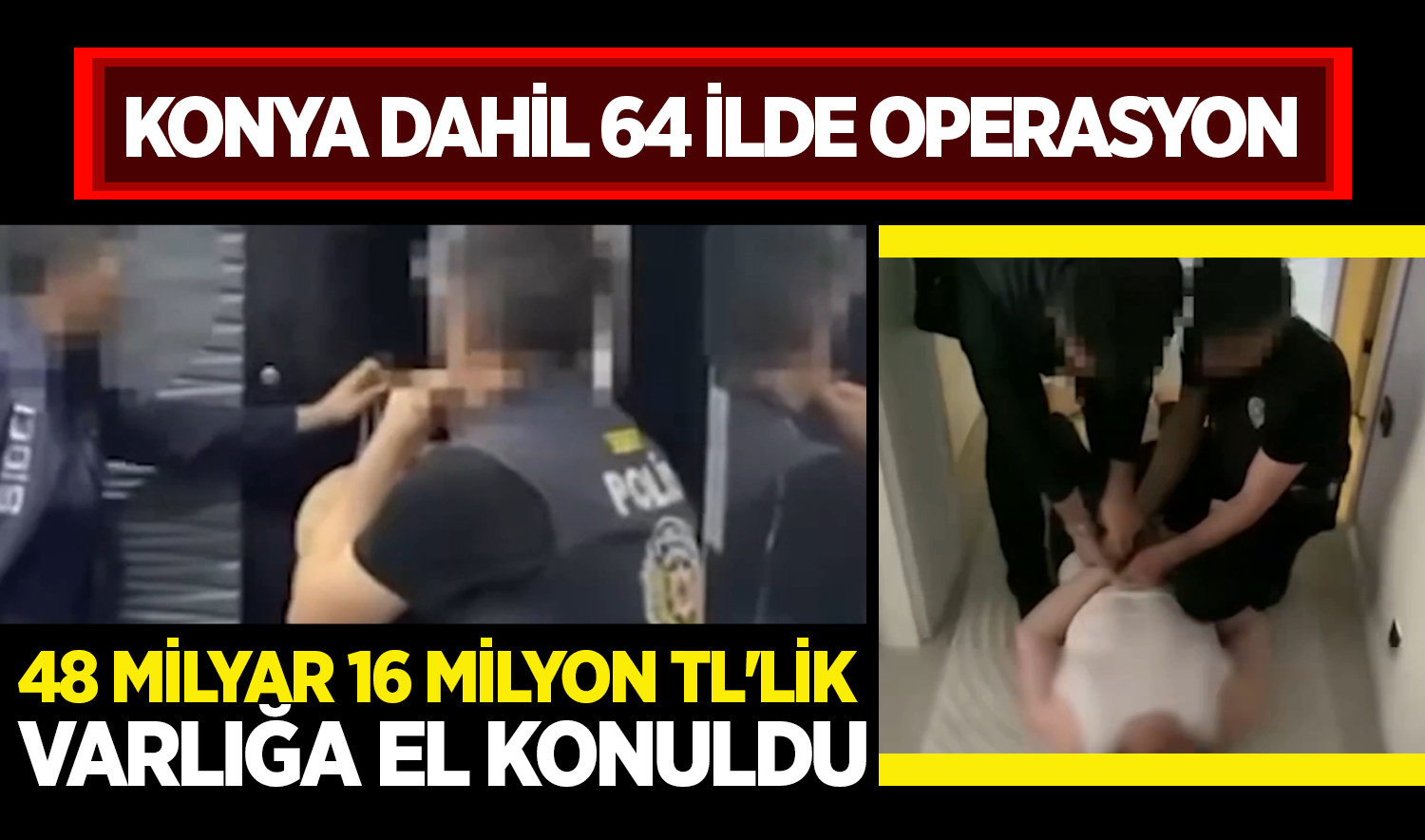 Konya dahil 64 ilde büyük operasyon! 48 milyar 16 milyon TL’lik varlığa el konuldu