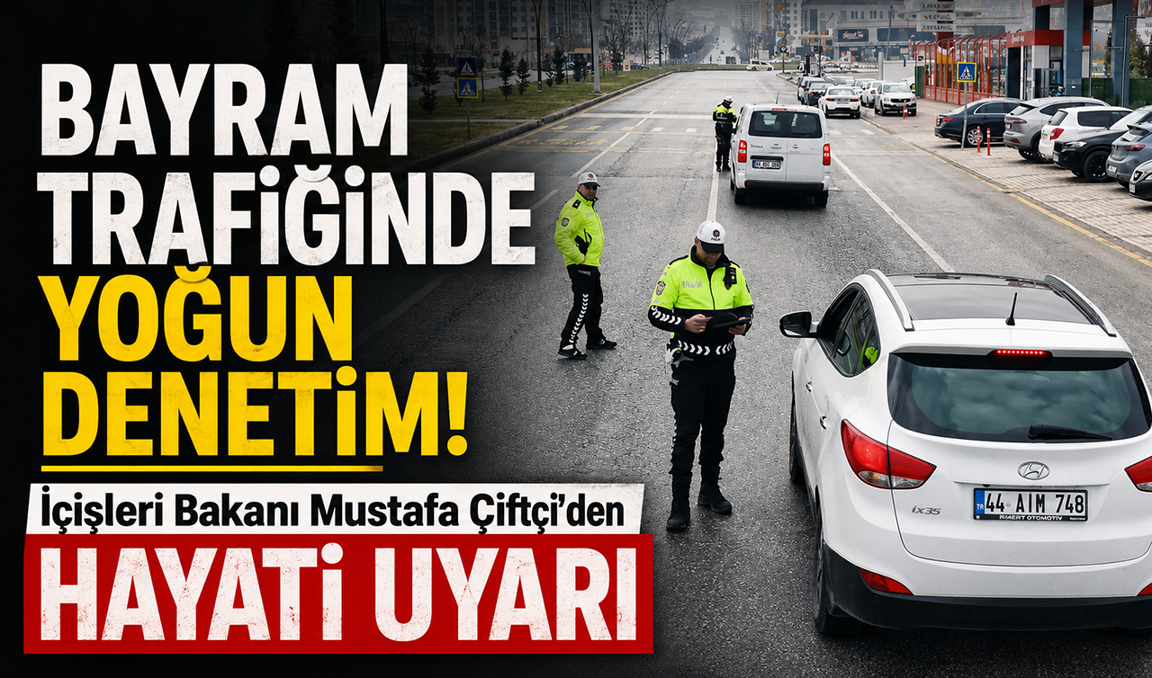 Bayram trafiğinde yoğun denetim! İçişleri Bakanı Mustafa Çiftçi’den hayati uyarı