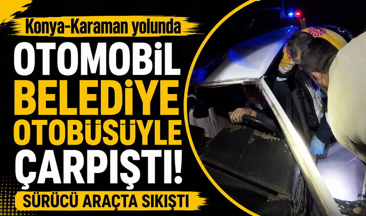 Konya-Karaman yolunda otomobil belediye otobüsüyle çarpıştı! Sürücü araçta sıkıştı