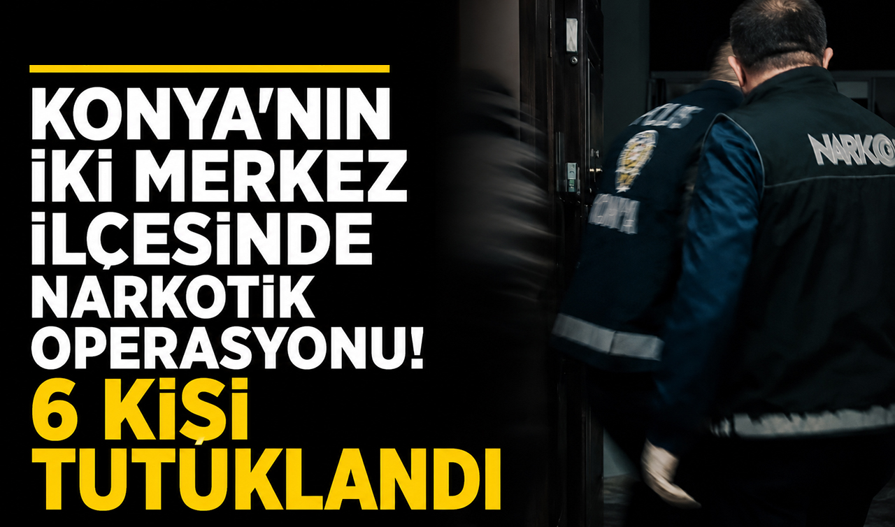 Konya’nın iki merkez ilçesinde narkotik operasyonu! 6 kişi tutuklandı