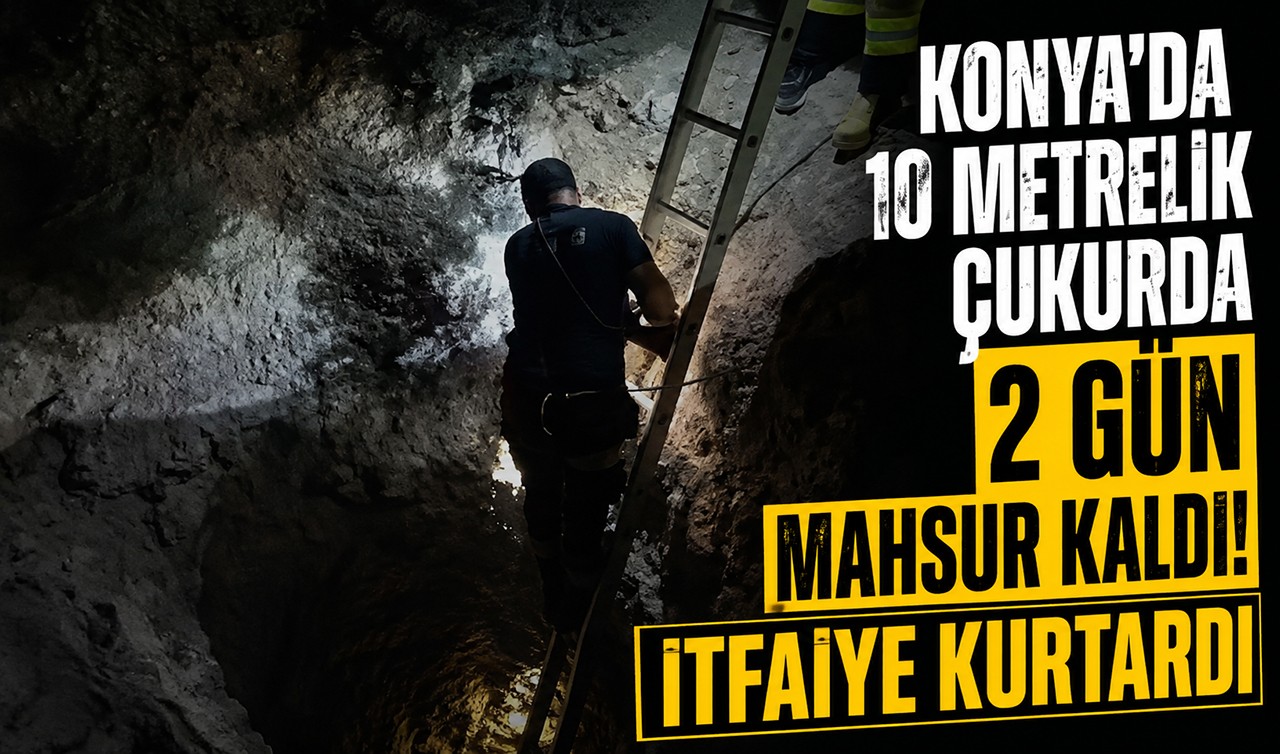 Konya’da 10 metrelik çukurda 2 gün mahsur kaldı! İtfaiye kurtardı 
