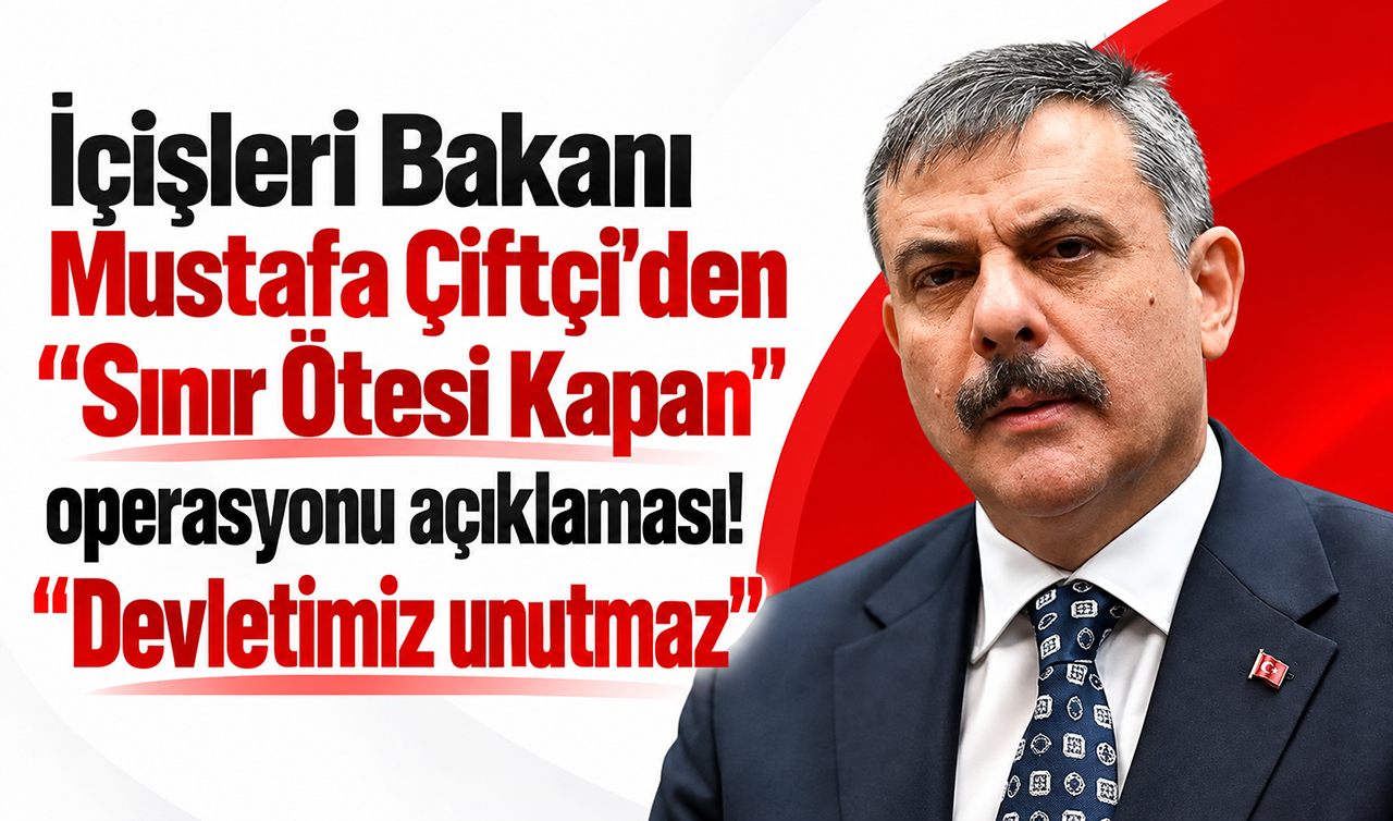 İçişleri Bakanı Mustafa Çiftçi’den “Sınır Ötesi Kapan“ operasyonu açıklaması! “Devletimiz unutmaz“