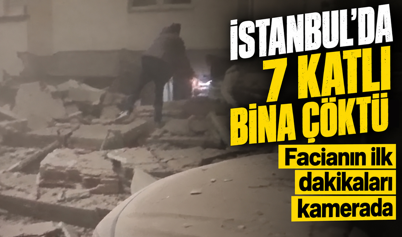 İstanbul’da 7 katlı bina çöktü: Facianın ilk dakikaları kamerada