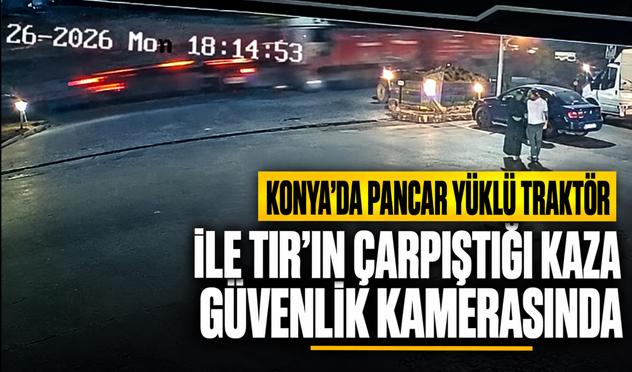Konya’da pancar yüklü traktör ile TIR’ın çarpıştığı kaza güvenlik kamerasında