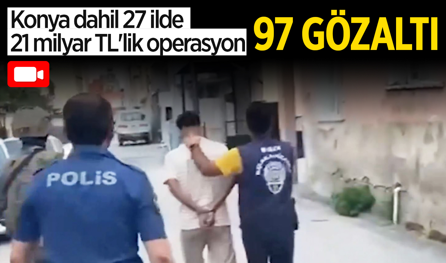 Konya dahil 27 ilde 21 milyar TL’lik operasyon: 97 kişi yakalandı