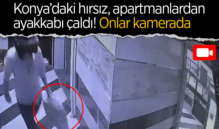 Konya’daki hırsız, apartmanlardan ayakkabı çaldı! Onlar kamerada 