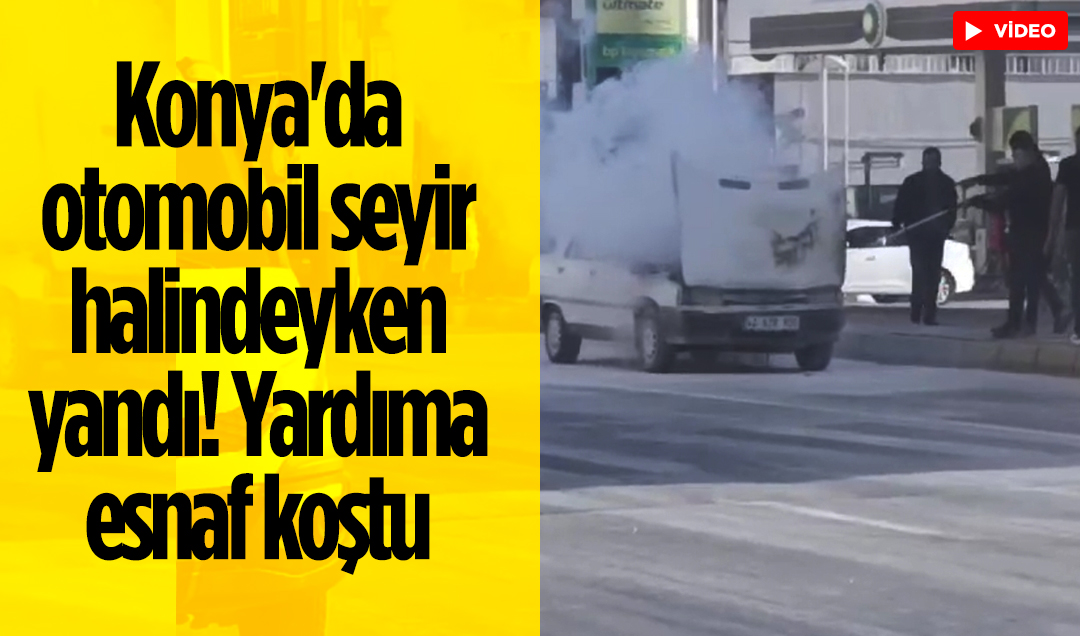 Konya’da otomobil seyir halindeyken yandı! Yardıma esnaf koştu