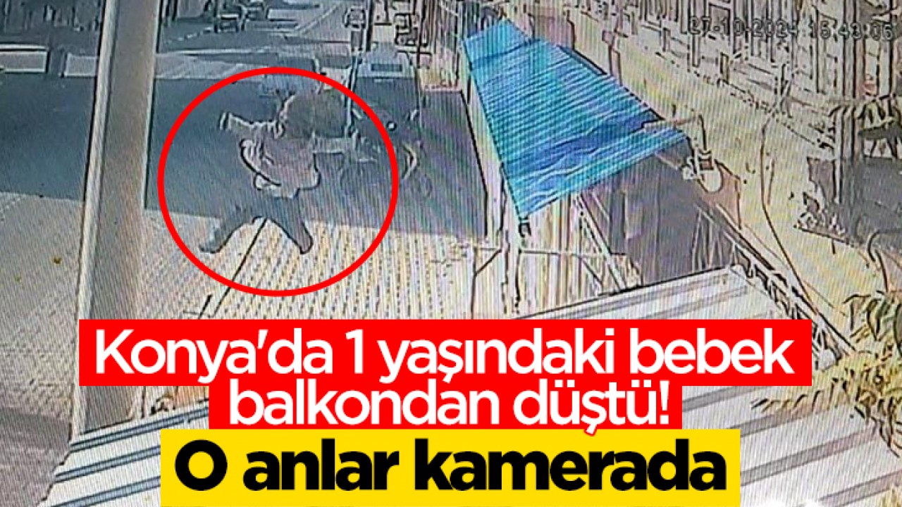 Konya’da 1 yaşındaki bebek balkondan düştü! O anlar kamerada