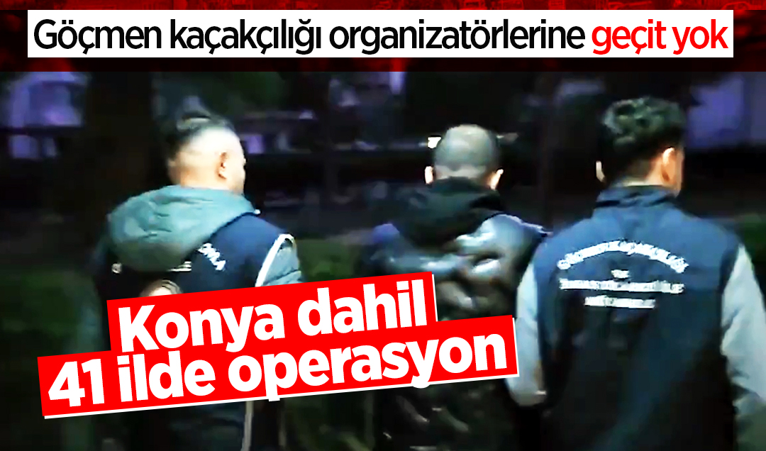 Konya dahil 41 ilde operasyon: Göçmen kaçakçılığı organizatörlerine geçit yok