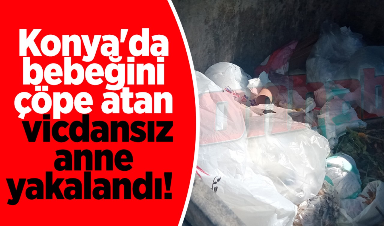 Konya’da bebeğini çöpe atan vicdansız anne yakalandı! 