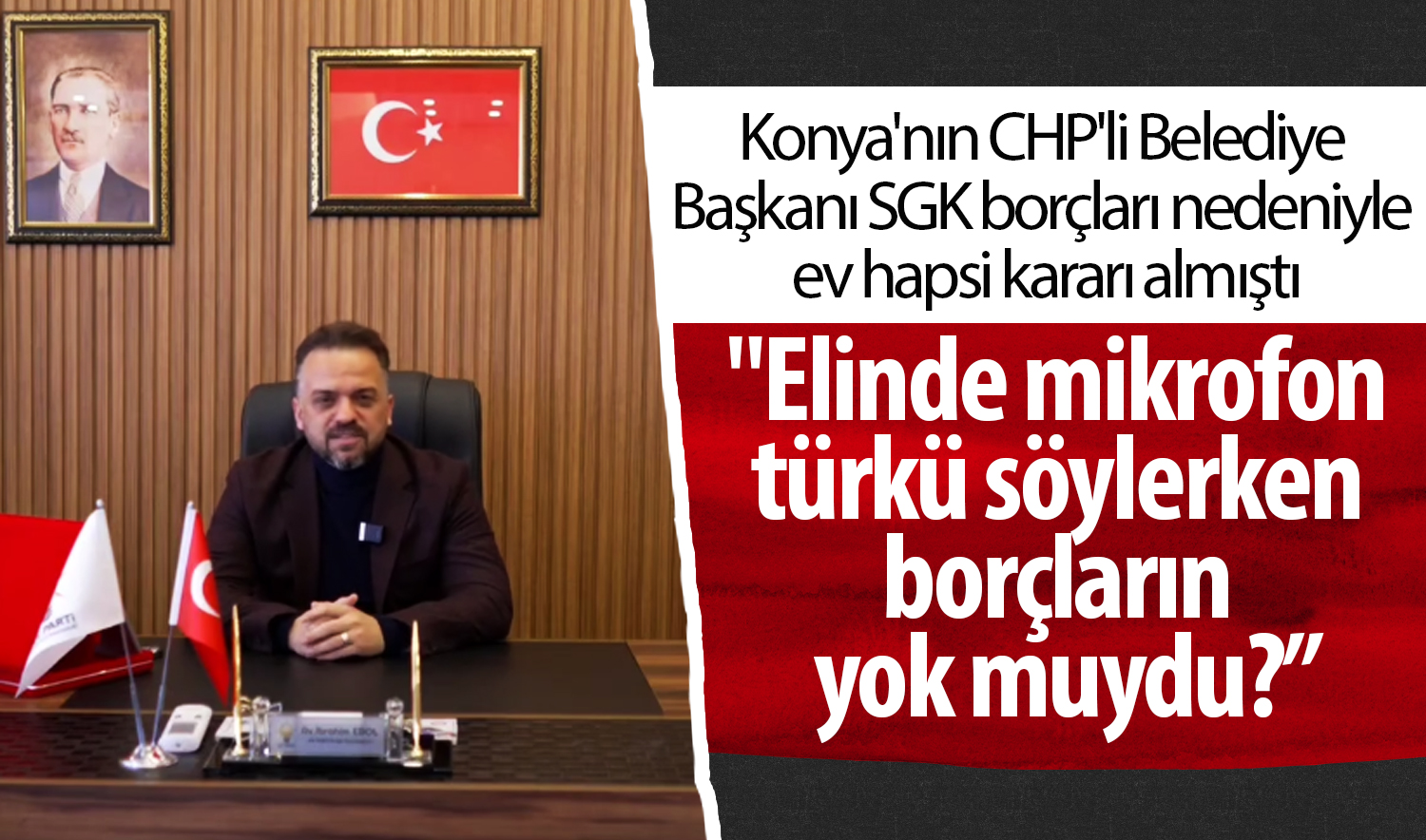 Konya’nın CHP’li Belediye Başkanı SGK borçları nedeniyle ev hapsi kararı almıştı “Elinde mikrofon türkü söylerken borçların yok muydu?”