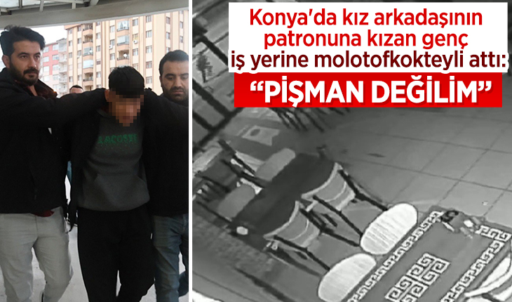 Konya’da kız arkadaşının patronuna kızan genç iş yerine molotofkokteyli attı: “Pişman değilim”