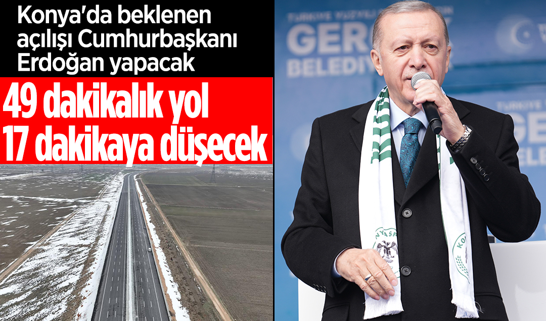 49 dakikalık yol 17 dakikaya düşecek: Konya’da beklenen açılışı Cumhurbaşkanı Erdoğan yapacak