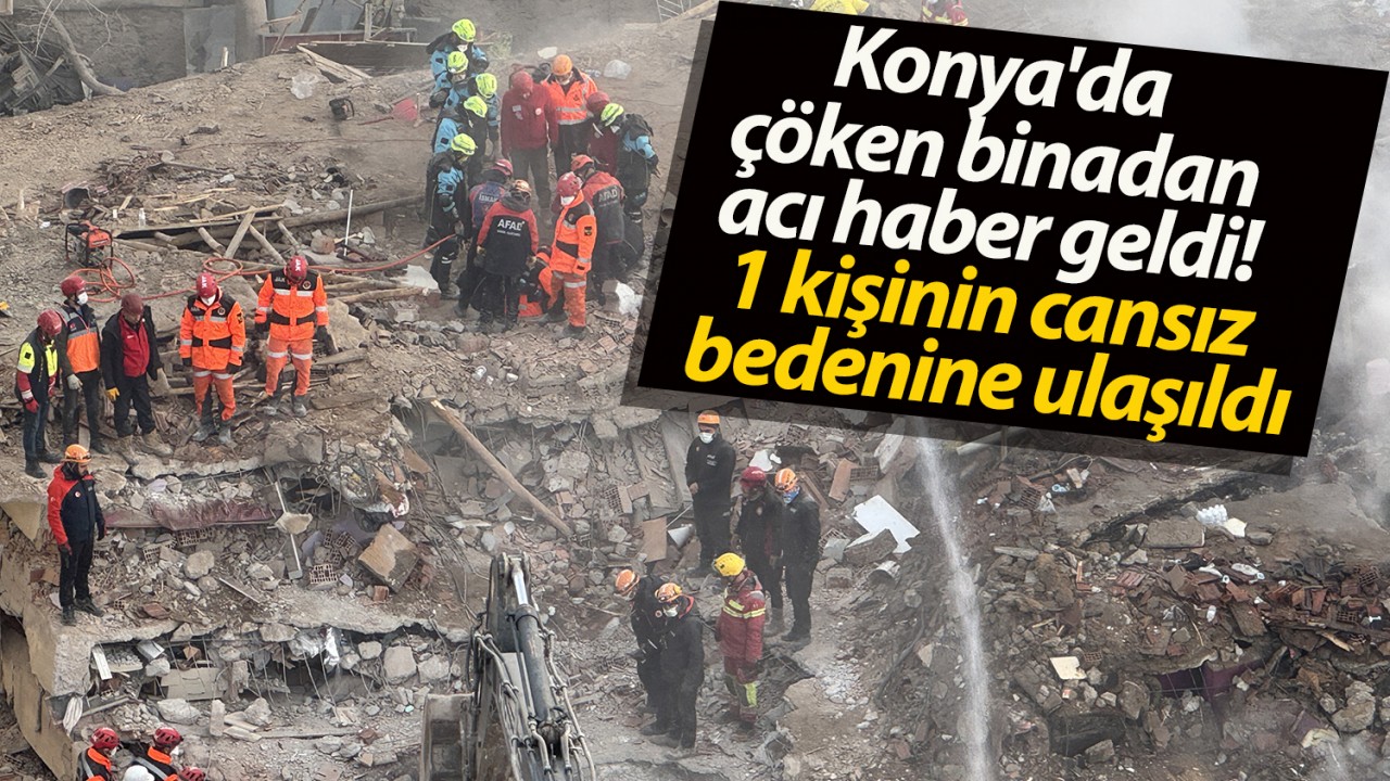 Konya’da çöken binadan acı haber geldi! 1 kişinin cansız bedenine ulaşıldı