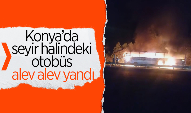 Konya’da seyir halindeki otobüs alev alev yandı