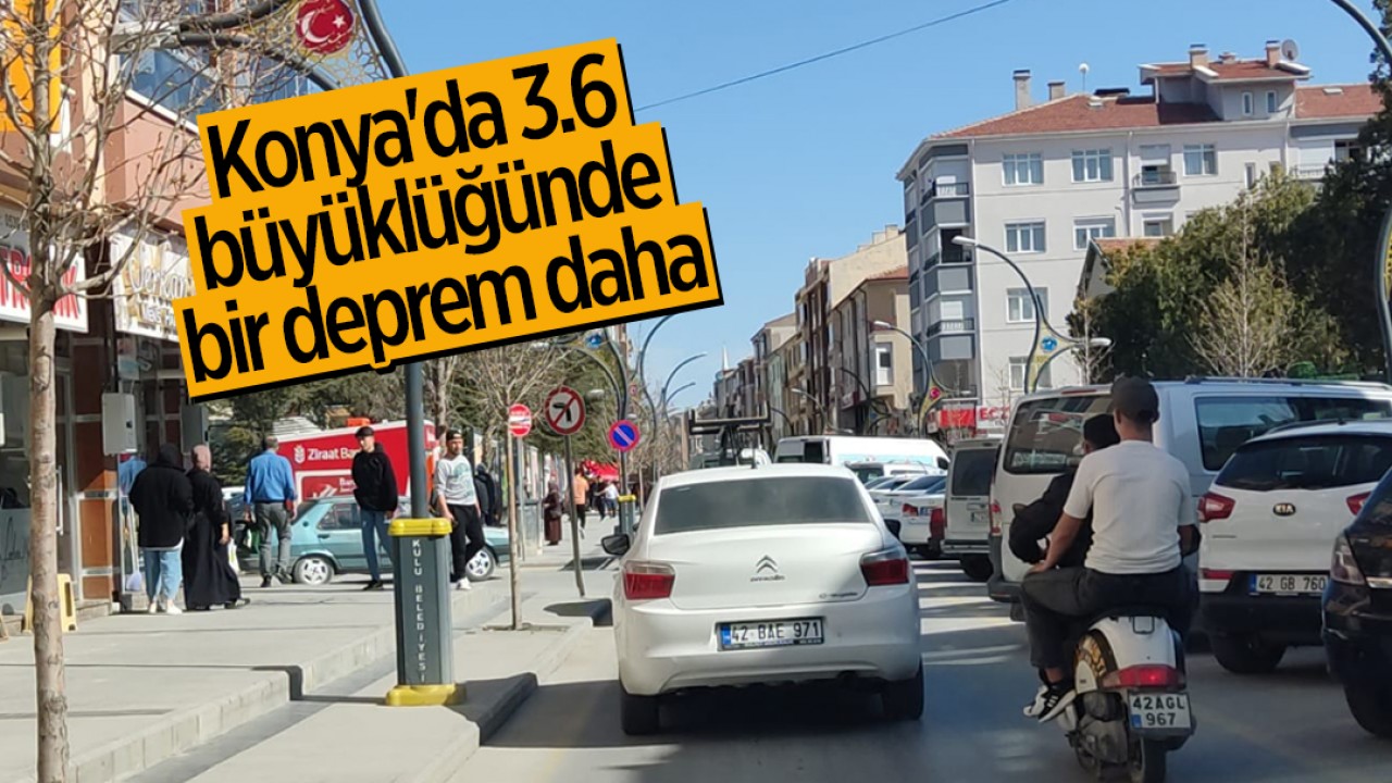 Konya’da 3.6 büyüklüğünde bir deprem daha