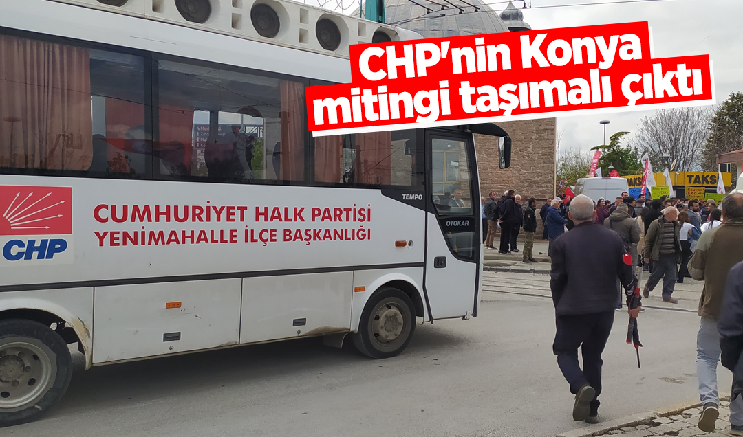 CHP’nin Konya mitingi taşımalı çıktı