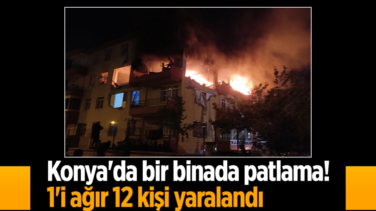 Konya’da bir binada patlama!1’i ağır 12 kişi yaralandı