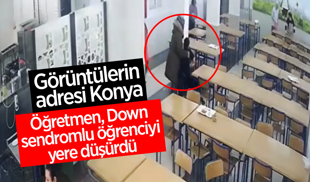 Görüntülerin adresi Konya! Öğretmen, Down sendromlu öğrenciyi yere düşürdü