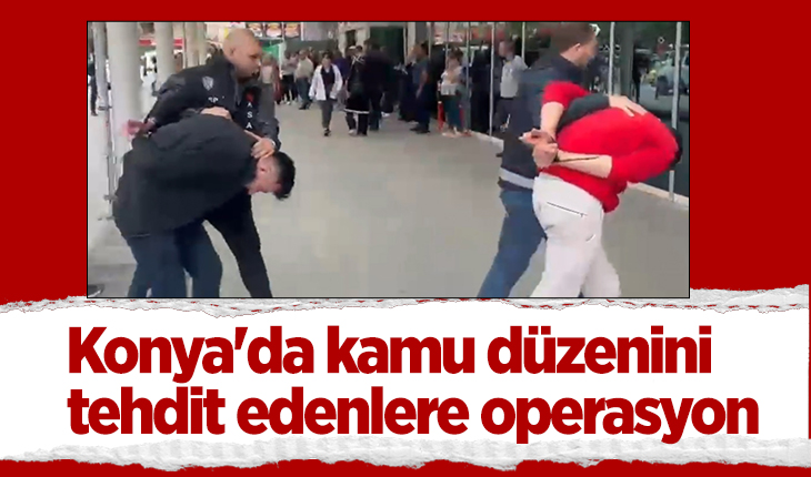 Konya’da kamu düzenini tehdit edenlere operasyon: 14 gözaltı